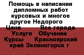 Помощь в написании дипломных работ,курсовых и многое другое.Недорого!! › Цена ­ 300 - Все города Услуги » Обучение. Курсы   . Красноярский край,Зеленогорск г.